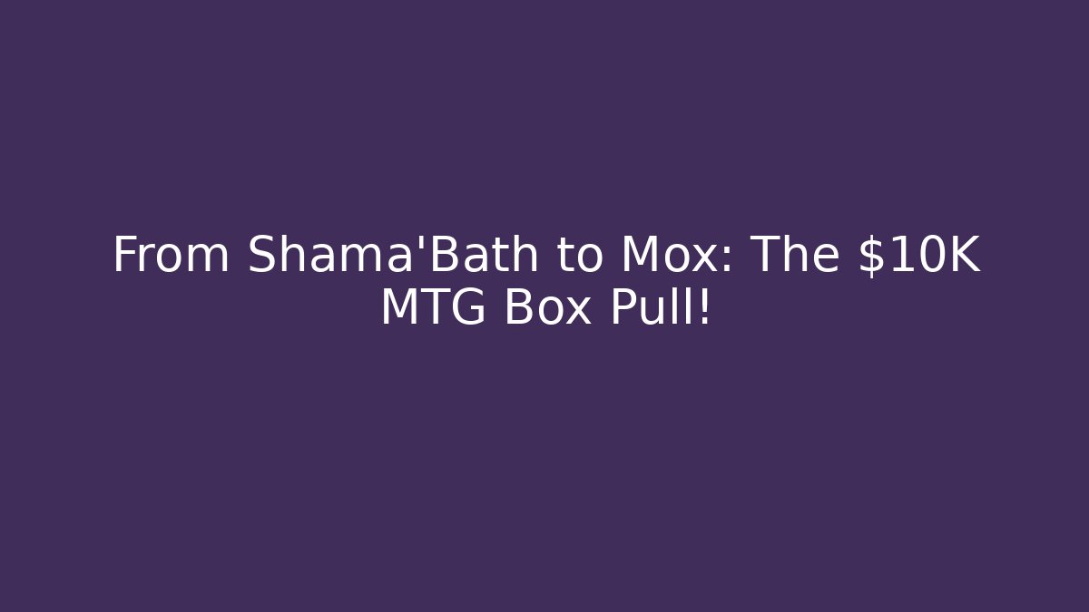 From Shama'Bath to Mox: The $10K MTG Box Pull!
