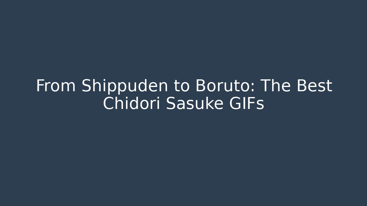 From Shippuden to Boruto: The Best Chidori Sasuke GIFs