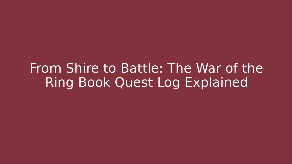 From Shire to Battle: The War of the Ring Book Quest Log Explained