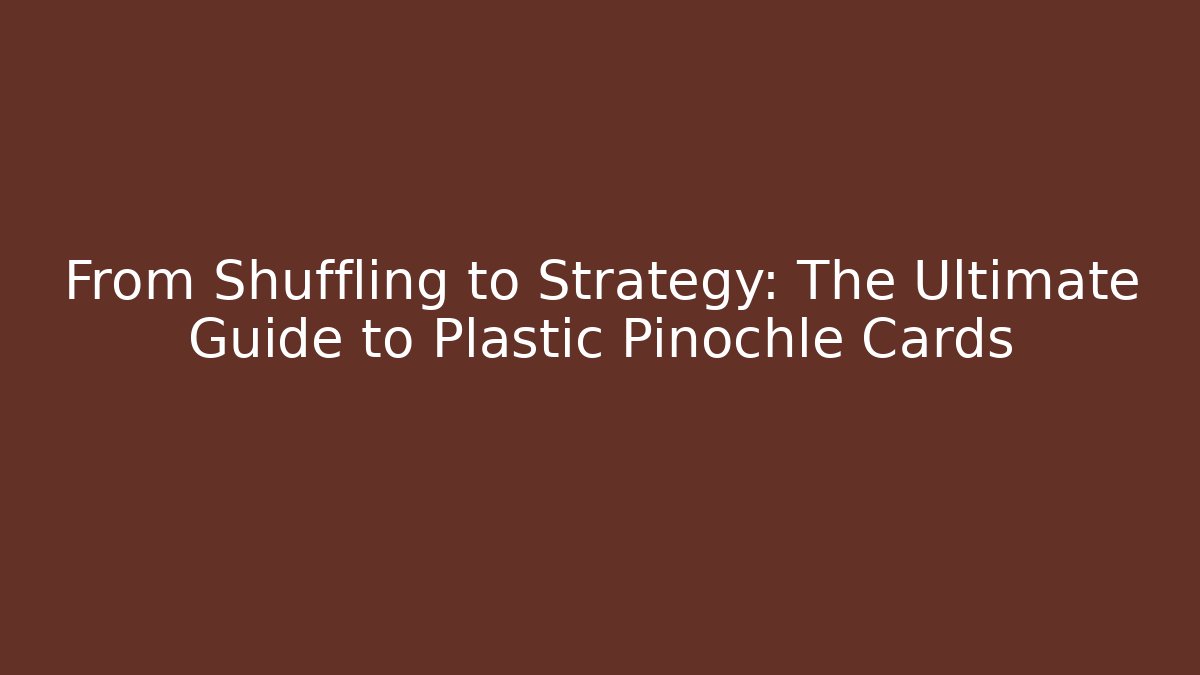 From Shuffling to Strategy: The Ultimate Guide to Plastic Pinochle Cards