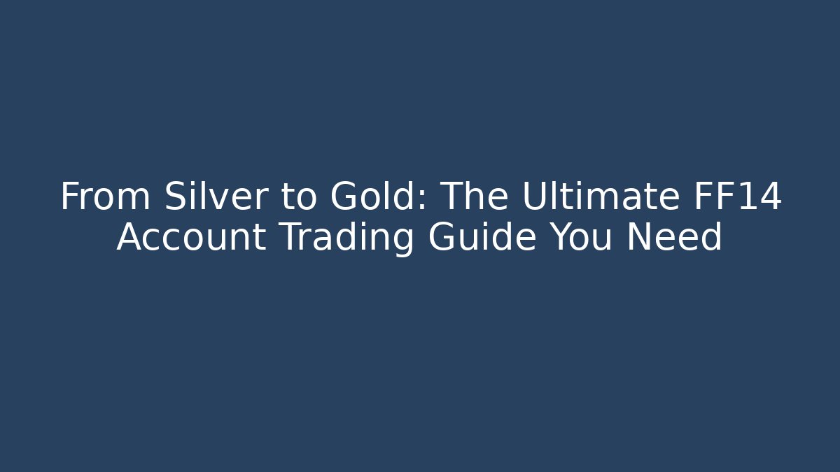 From Silver to Gold: The Ultimate FF14 Account Trading Guide You Need