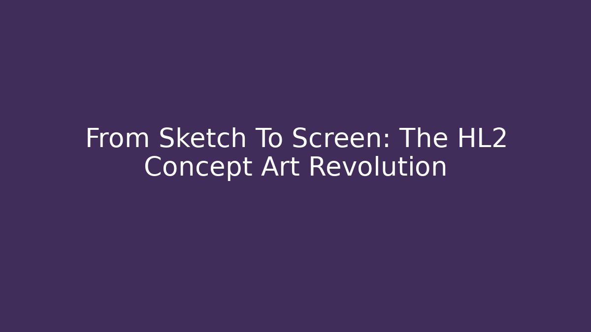 From Sketch To Screen: The HL2 Concept Art Revolution - Vintage E-Juice