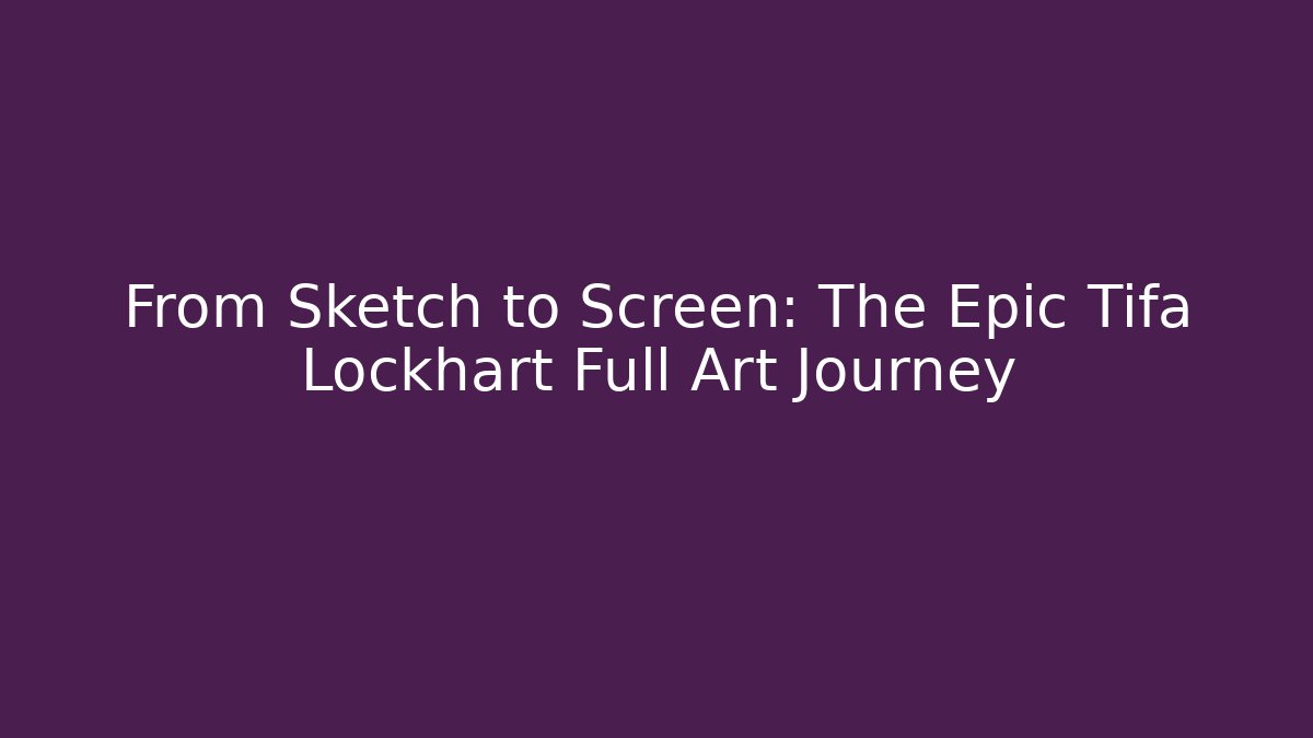 From Sketch to Screen: The Epic Tifa Lockhart Full Art Journey