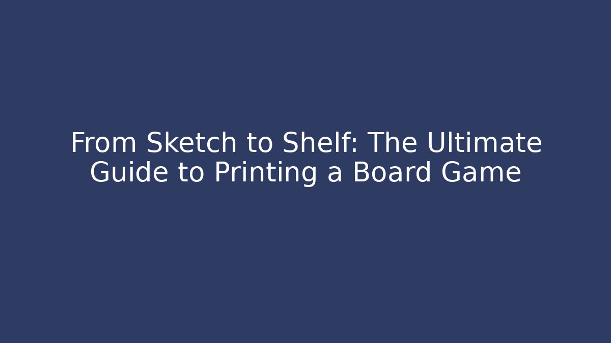 From Sketch to Shelf: The Ultimate Guide to Printing a Board Game