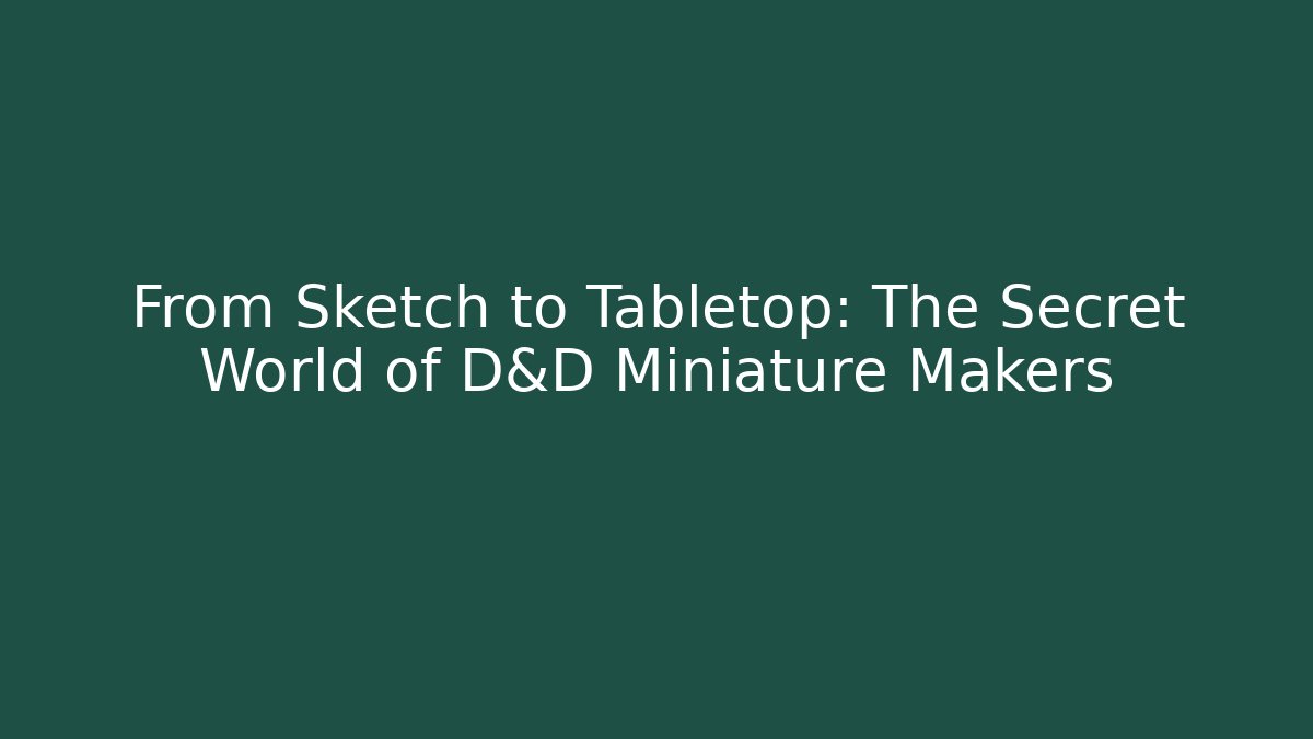 From Sketch to Tabletop: The Secret World of D&D Miniature Makers