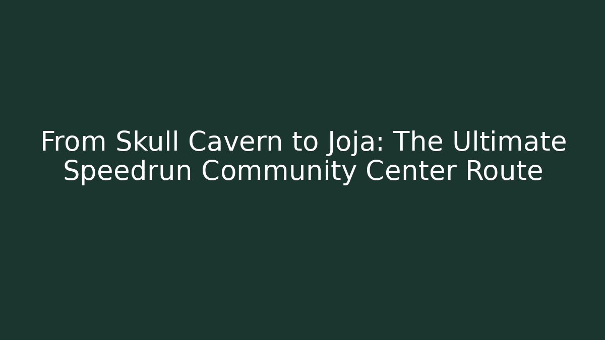 From Skull Cavern to Joja: The Ultimate Speedrun Community Center Route
