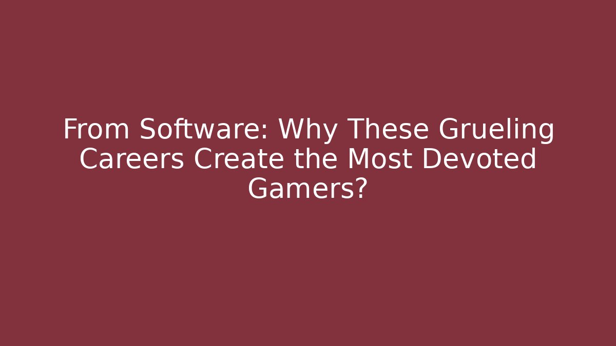 From Software: Why These Grueling Careers Create the Most Devoted Gamers? - Vintage E-Juice