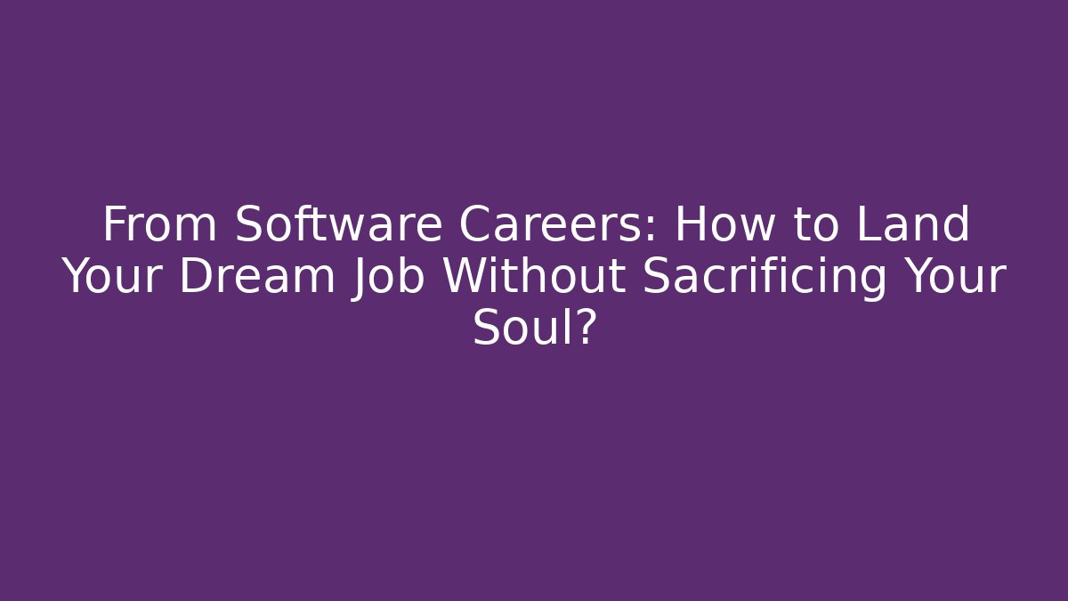 From Software Careers: How to Land Your Dream Job Without Sacrificing Your Soul?