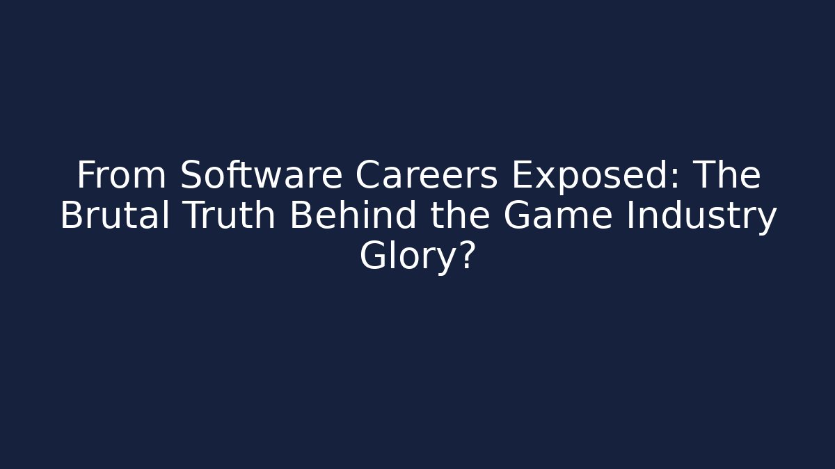 From Software Careers Exposed: The Brutal Truth Behind the Game Industry Glory?