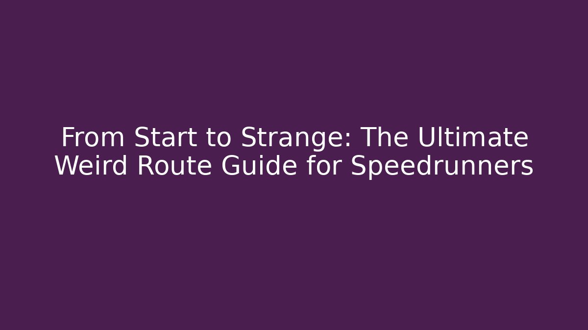 From Start to Strange: The Ultimate Weird Route Guide for Speedrunners