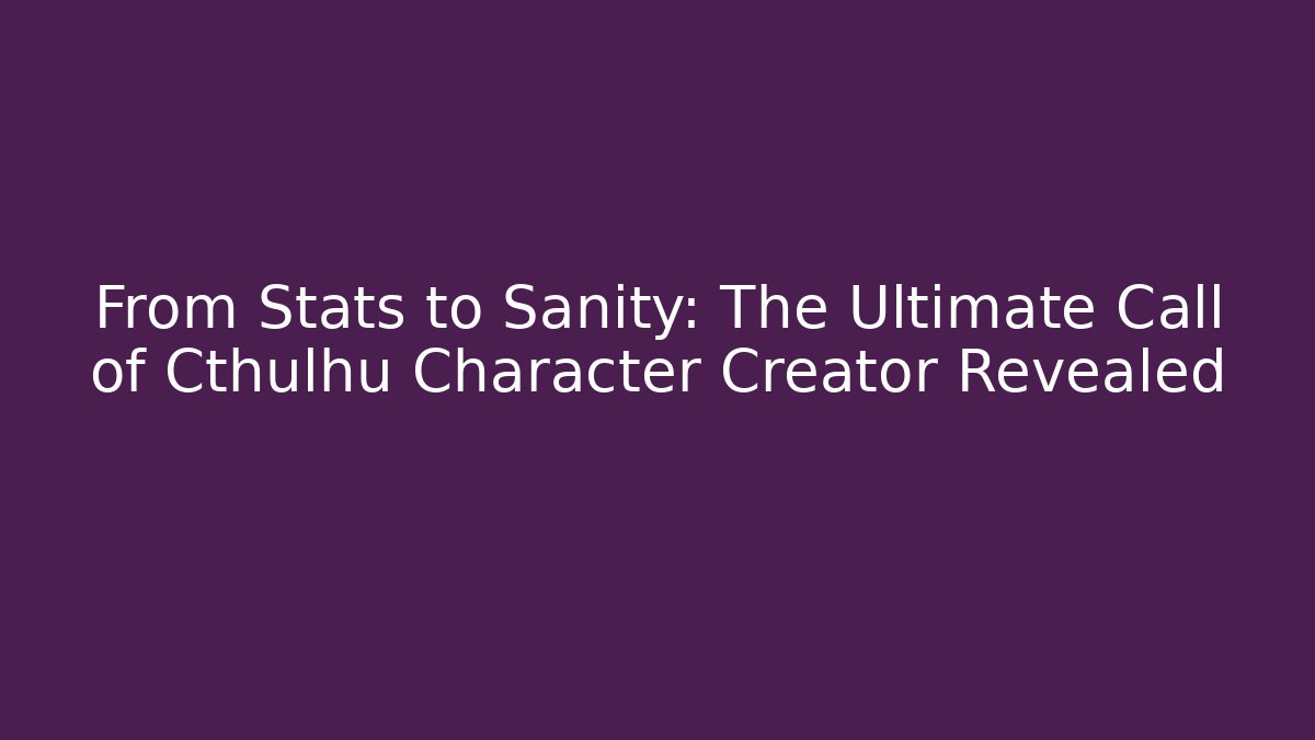 From Stats to Sanity: The Ultimate Call of Cthulhu Character Creator Revealed
