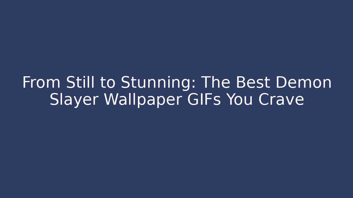 From Still to Stunning: The Best Demon Slayer Wallpaper GIFs You Crave