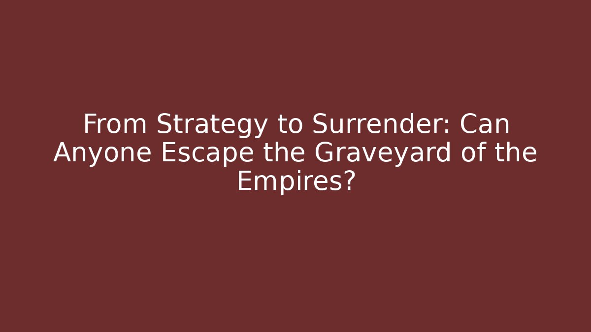 From Strategy to Surrender: Can Anyone Escape the Graveyard of the Empires?