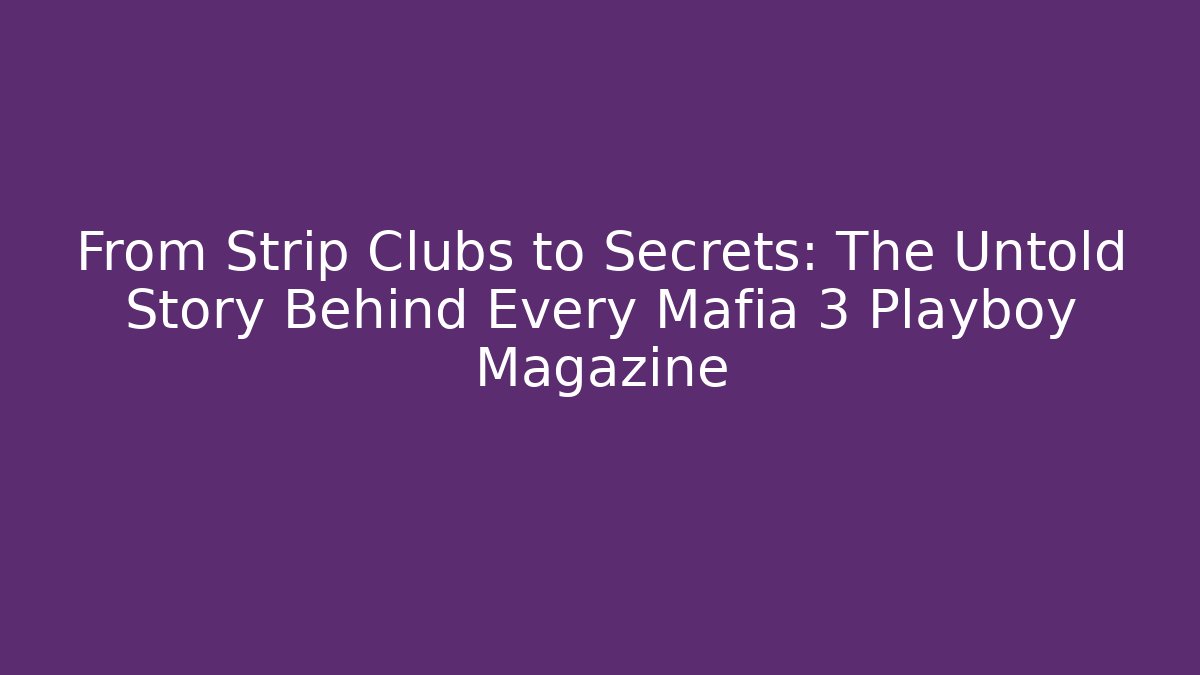 From Strip Clubs to Secrets: The Untold Story Behind Every Mafia 3 Playboy Magazine