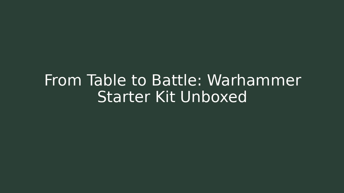 From Table to Battle: Warhammer Starter Kit Unboxed