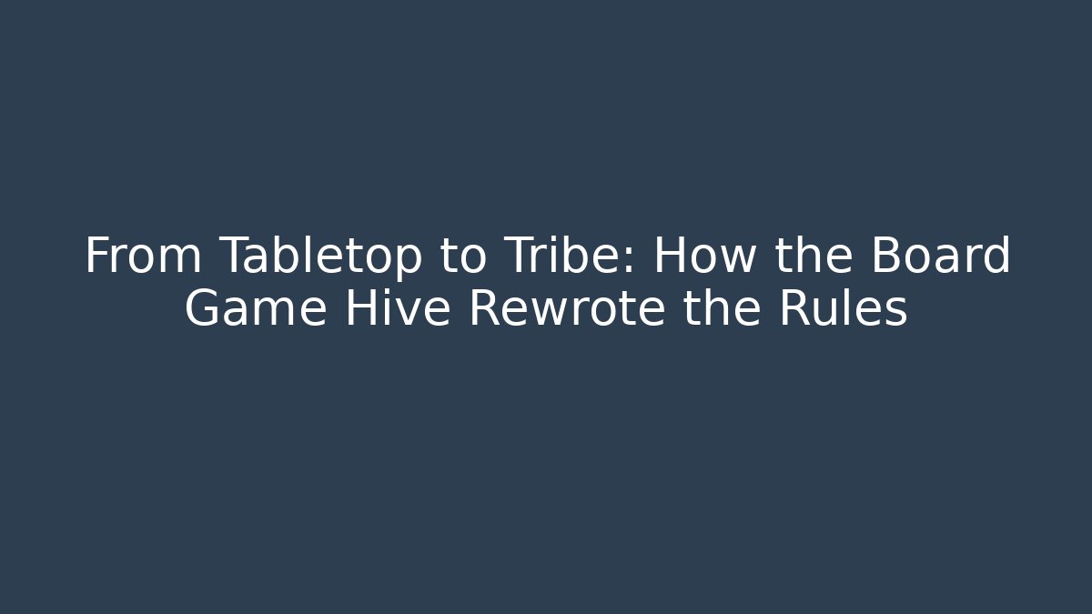 From Tabletop to Tribe: How the Board Game Hive Rewrote the Rules - Vintage E-Juice