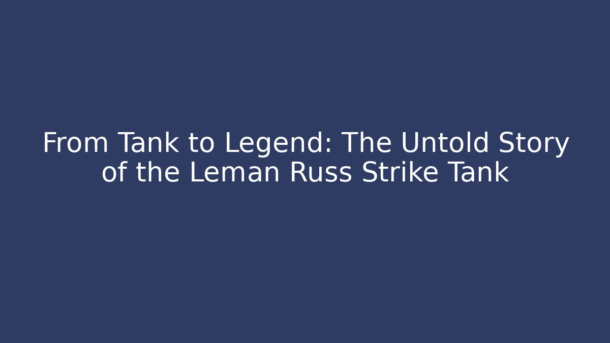 From Tank to Legend: The Untold Story of the Leman Russ Strike Tank
