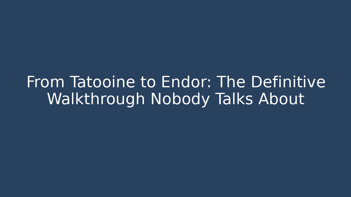 From Tatooine to Endor: The Definitive Walkthrough Nobody Talks About