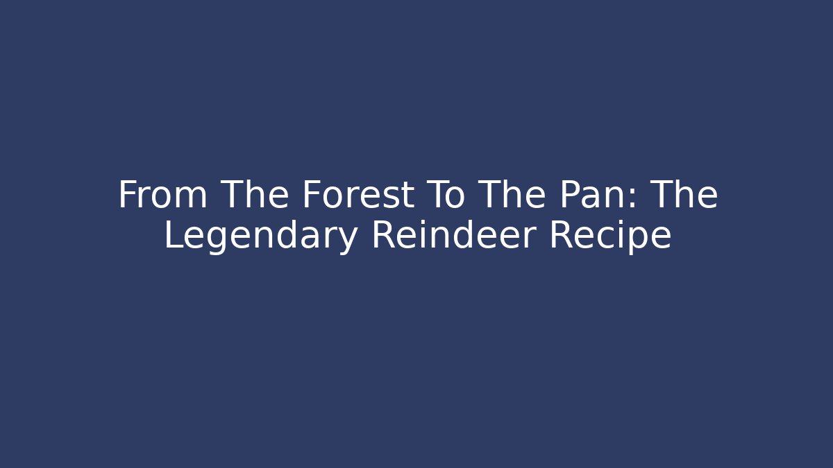 From The Forest To The Pan: The Legendary Reindeer Recipe