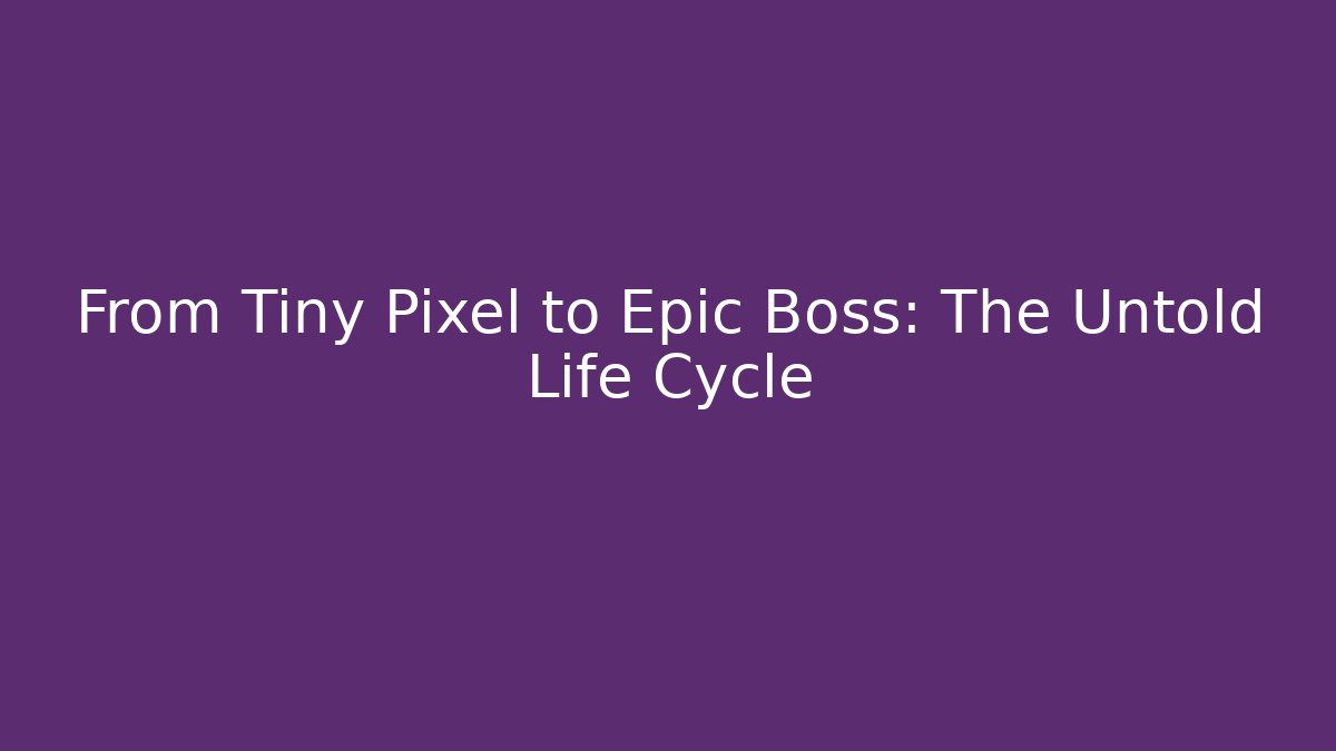 From Tiny Pixel to Epic Boss: The Untold Life Cycle