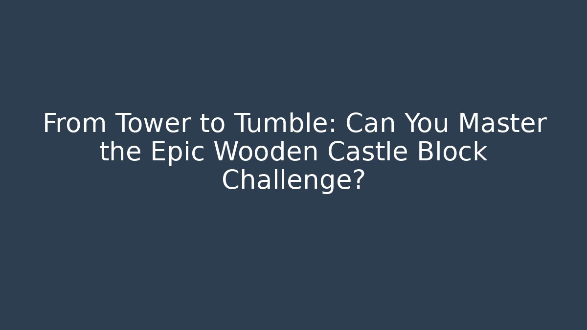 From Tower to Tumble: Can You Master the Epic Wooden Castle Block Challenge? - Vintage E-Juice