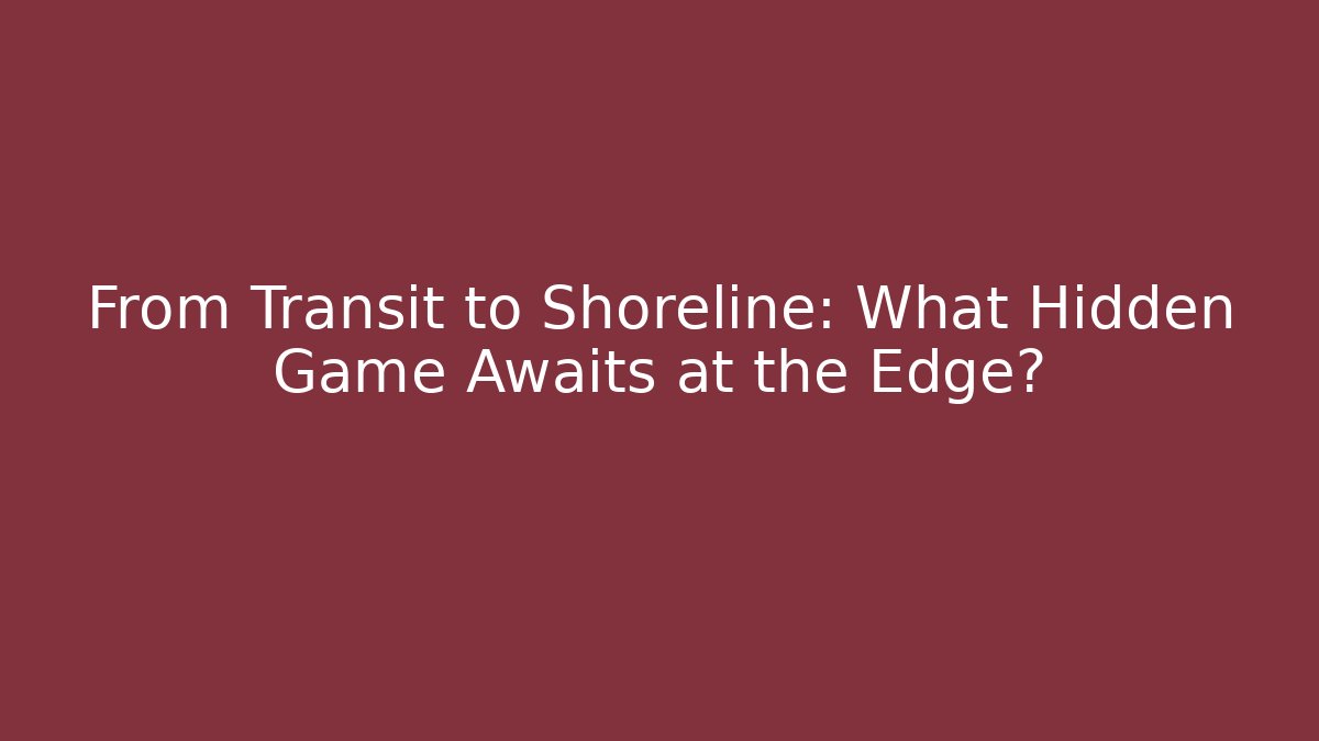 From Transit to Shoreline: What Hidden Game Awaits at the Edge?