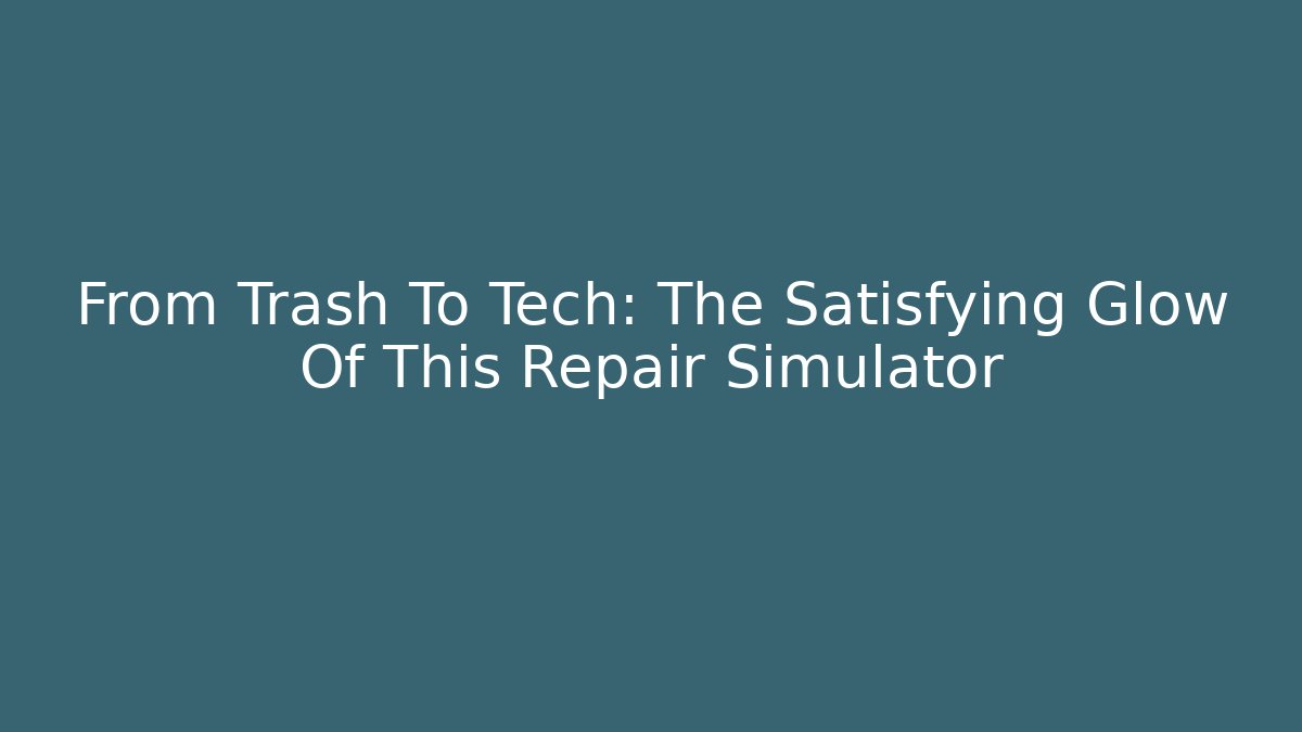From Trash To Tech: The Satisfying Glow Of This Repair Simulator
