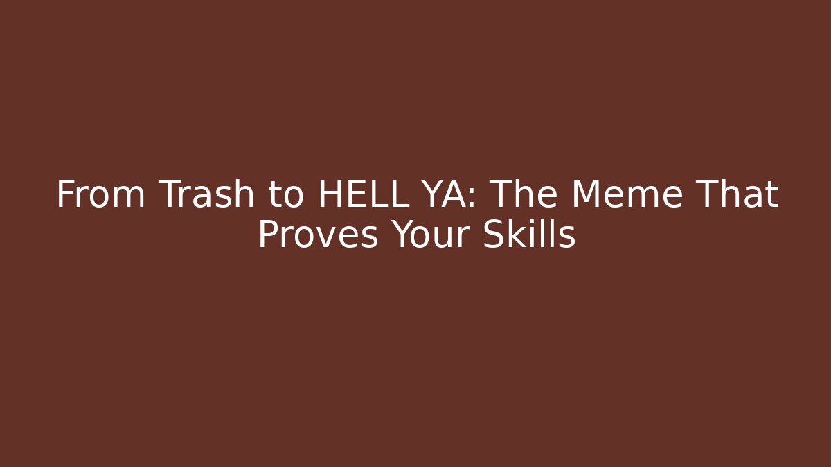 From Trash to HELL YA: The Meme That Proves Your Skills