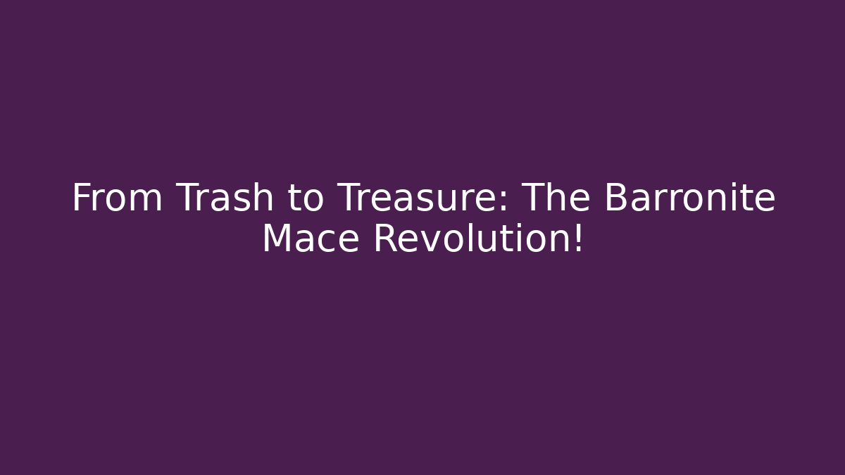 From Trash to Treasure: The Barronite Mace Revolution!