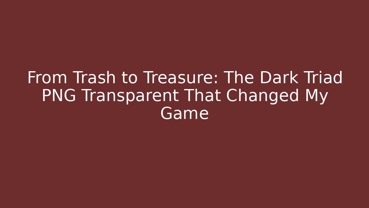 From Trash to Treasure: The Dark Triad PNG Transparent That Changed My Game