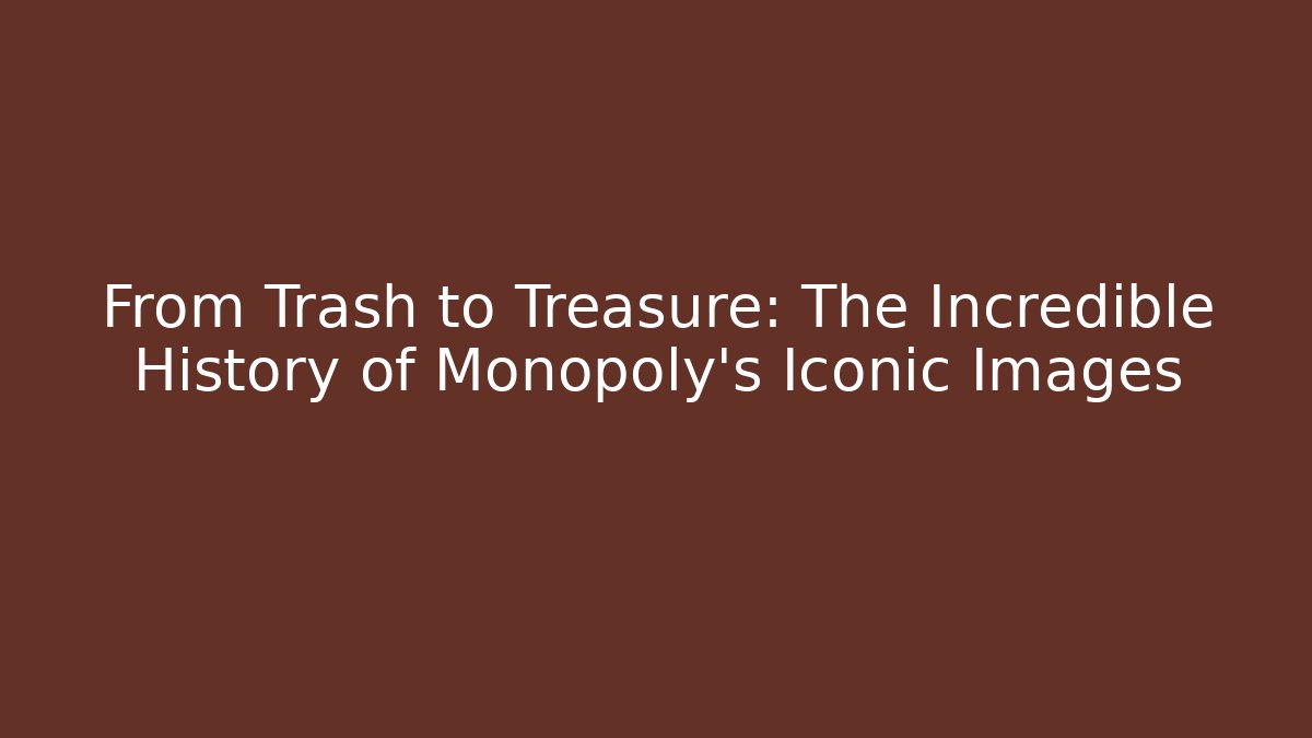 From Trash to Treasure: The Incredible History of Monopoly's Iconic Images