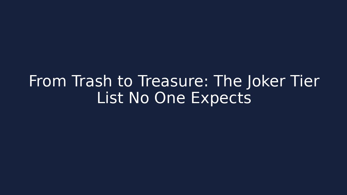 From Trash to Treasure: The Joker Tier List No One Expects