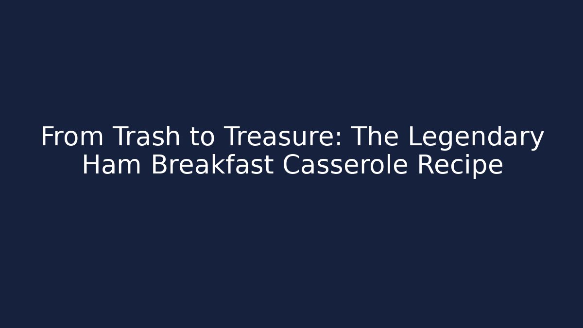 From Trash to Treasure: The Legendary Ham Breakfast Casserole Recipe