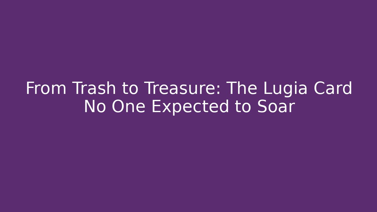 From Trash to Treasure: The Lugia Card No One Expected to Soar