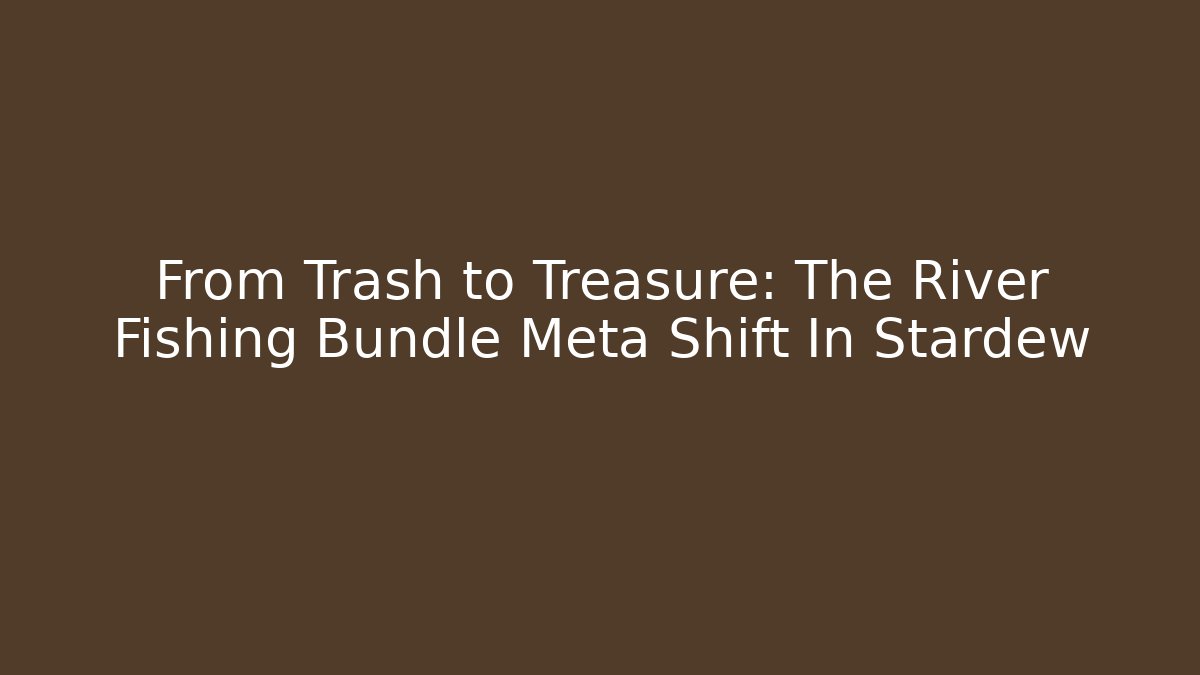 From Trash to Treasure: The River Fishing Bundle Meta Shift In Stardew