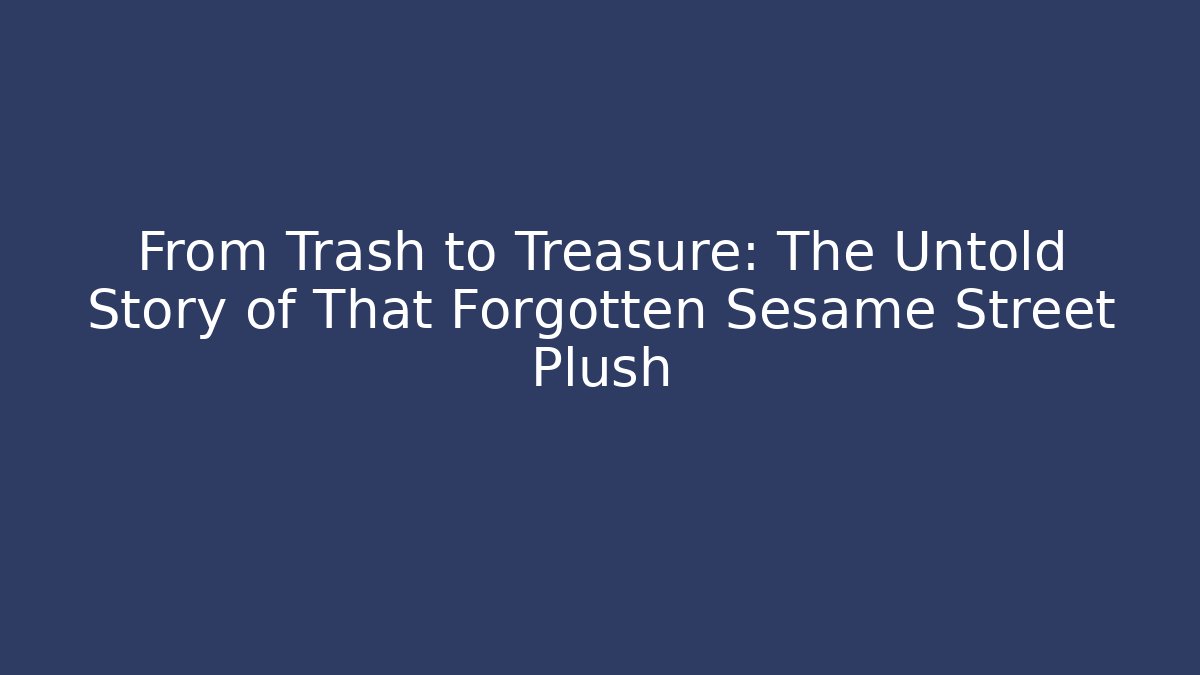 From Trash to Treasure: The Untold Story of That Forgotten Sesame Street Plush