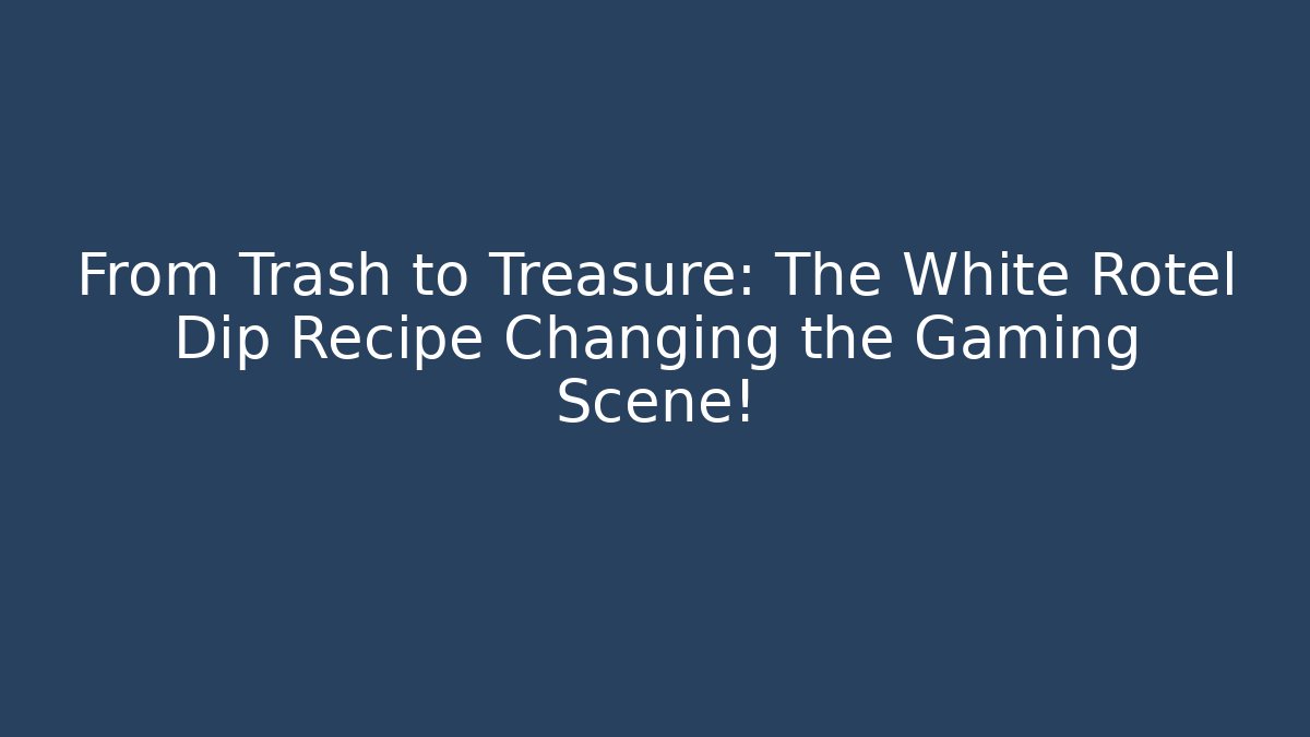 From Trash to Treasure: The White Rotel Dip Recipe Changing the Gaming Scene!
