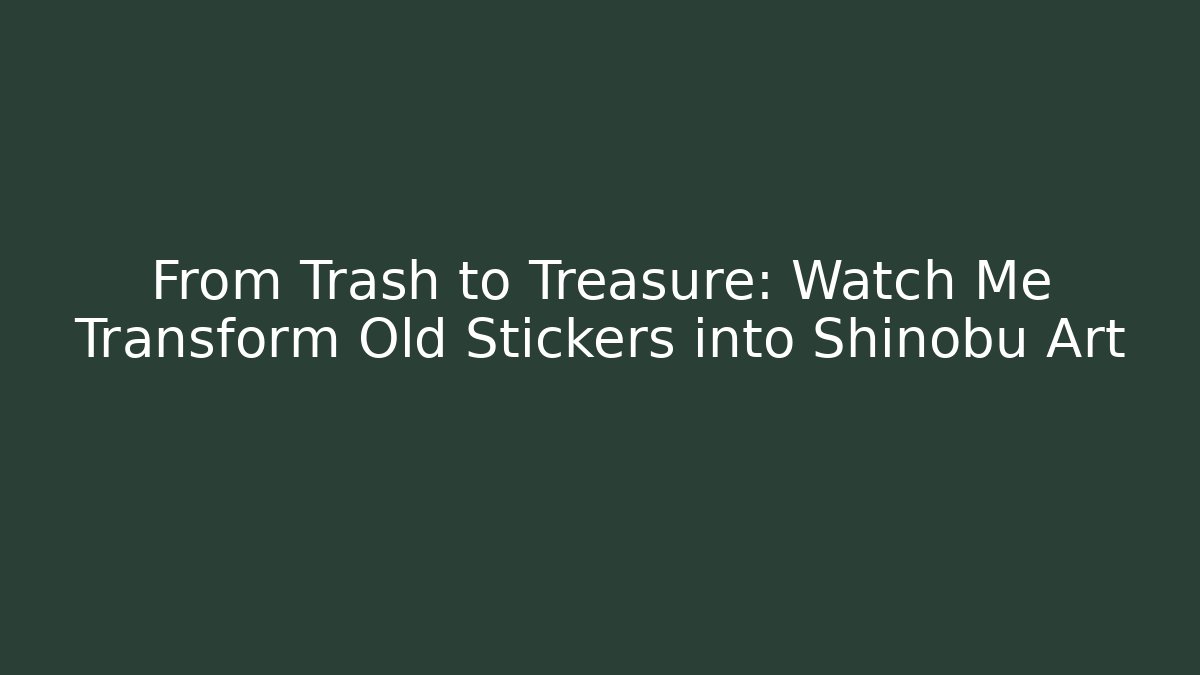 From Trash to Treasure: Watch Me Transform Old Stickers into Shinobu Art