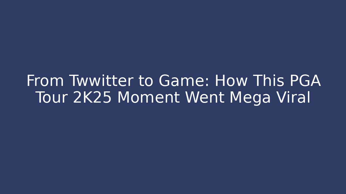 From Twwitter to Game: How This PGA Tour 2K25 Moment Went Mega Viral