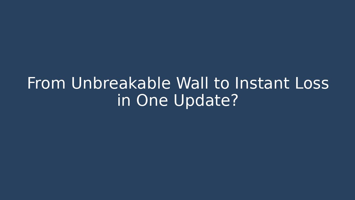 From Unbreakable Wall to Instant Loss in One Update?