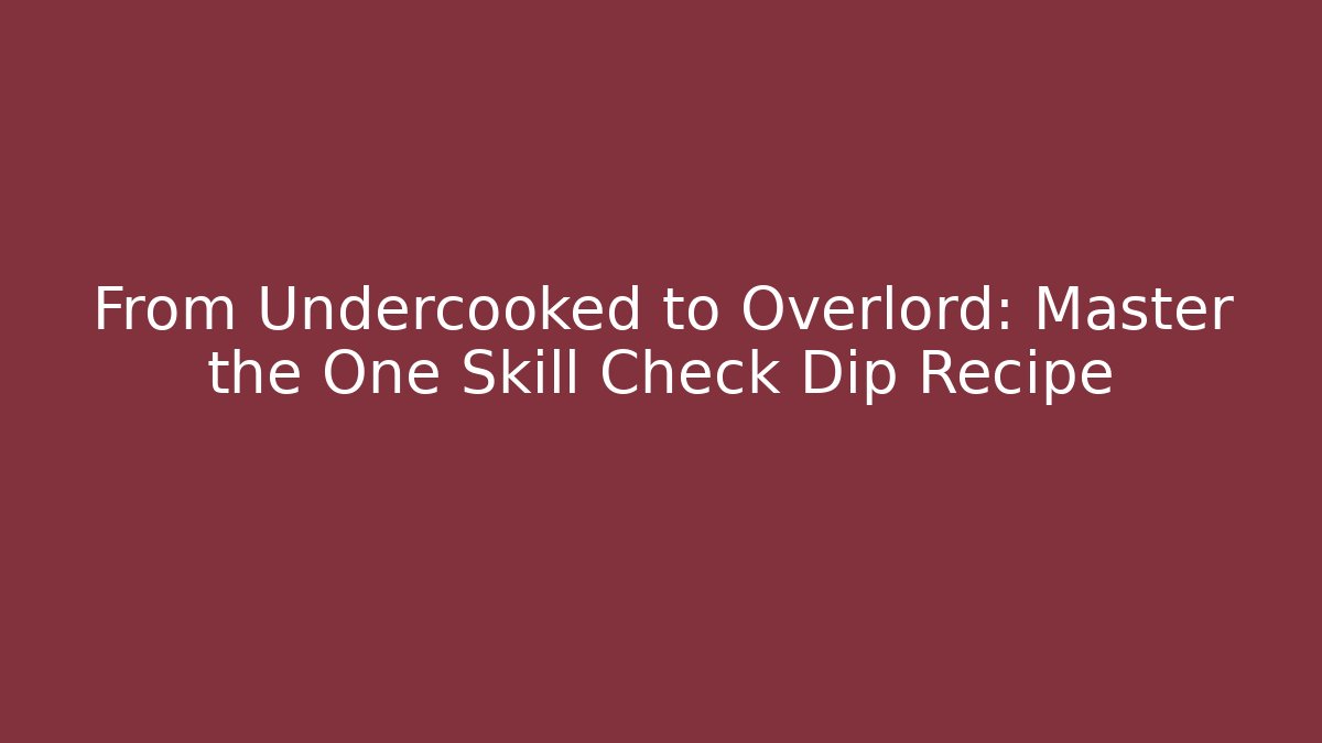 From Undercooked to Overlord: Master the One Skill Check Dip Recipe