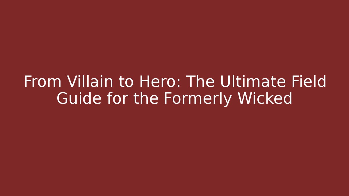 From Villain to Hero: The Ultimate Field Guide for the Formerly Wicked