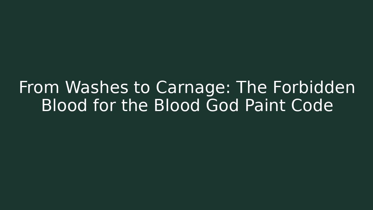 From Washes to Carnage: The Forbidden Blood for the Blood God Paint Code