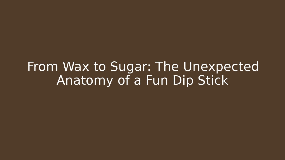 From Wax to Sugar: The Unexpected Anatomy of a Fun Dip Stick