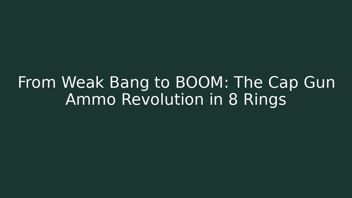 From Weak Bang to BOOM: The Cap Gun Ammo Revolution in 8 Rings