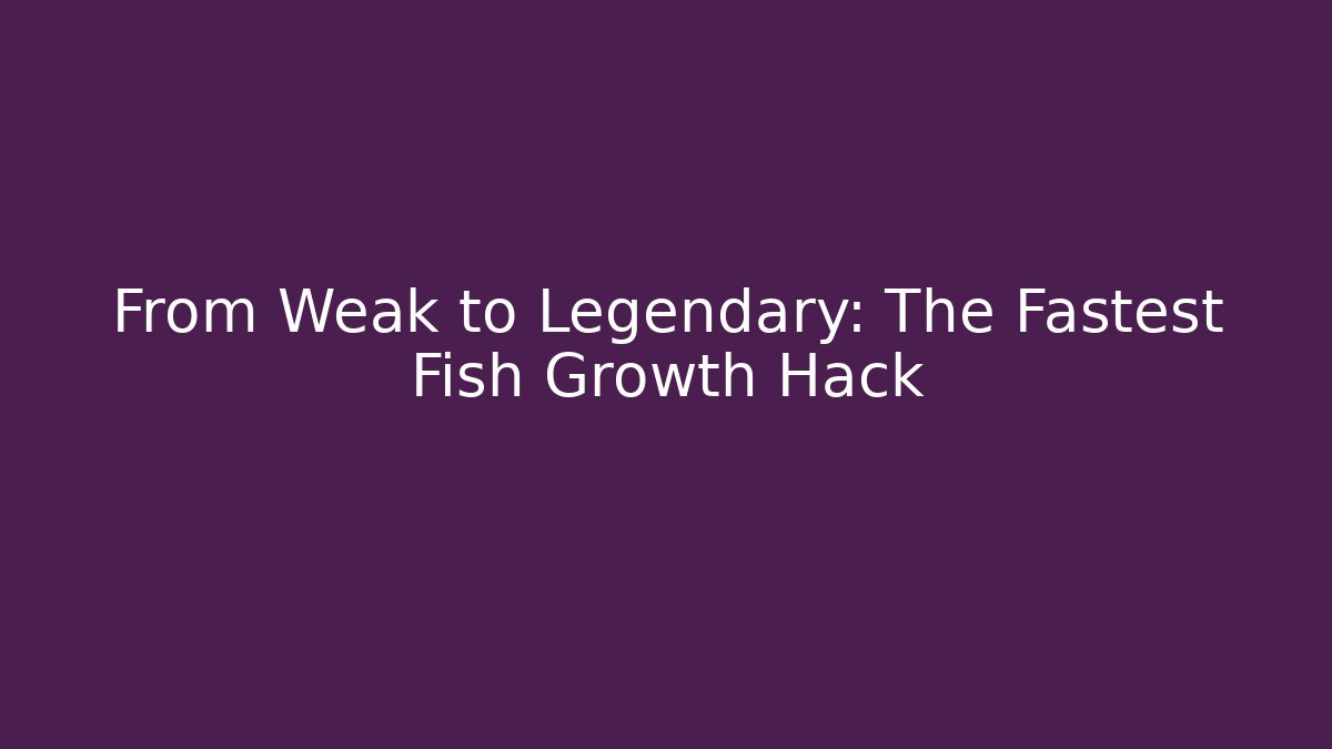 From Weak to Legendary: The Fastest Fish Growth Hack