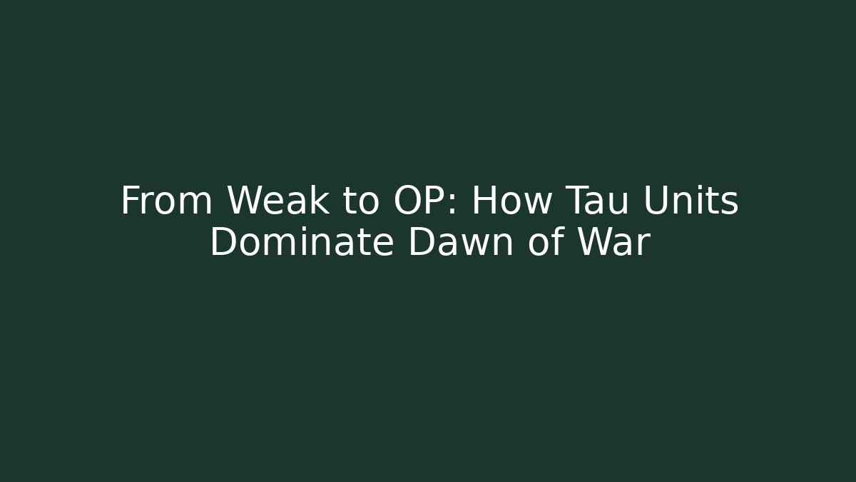 From Weak to OP: How Tau Units Dominate Dawn of War