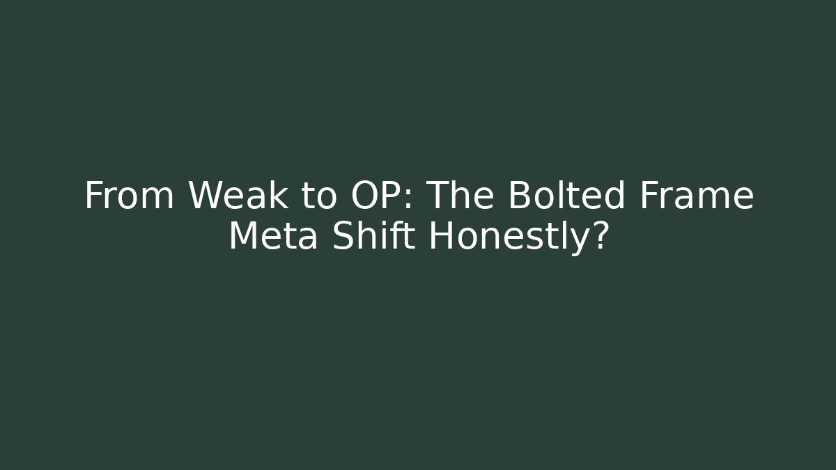 From Weak to OP: The Bolted Frame Meta Shift Honestly?
