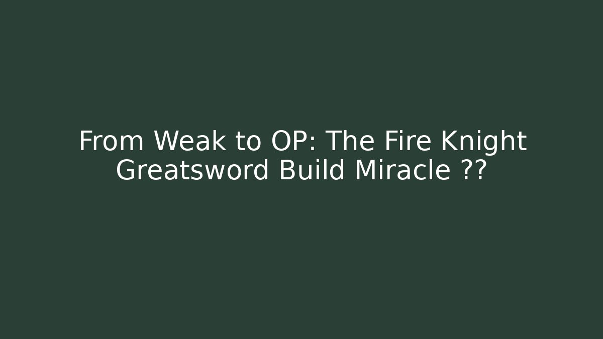 From Weak to OP: The Fire Knight Greatsword Build Miracle 루프 - Vintage E-Juice