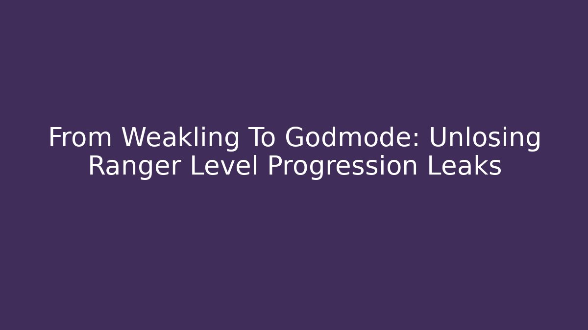 From Weakling To Godmode: Unlosing Ranger Level Progression Leaks
